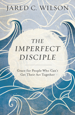 Jared C. Wilson The Imperfect Disciple: Grace for People Who Cant Get Their Act Together