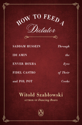 Witold Szablowski - How to Feed a Dictator: Saddam Hussein, Idi Amin, Enver Hoxha, Fidel Castro, and Pol Pot Through the Eyes of Their Cooks