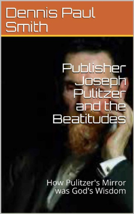 Dennis Paul Smith - Publisher Joseph Pulitzer and the Beatitudes : How Pulitzers Mirror was Gods Wisdom