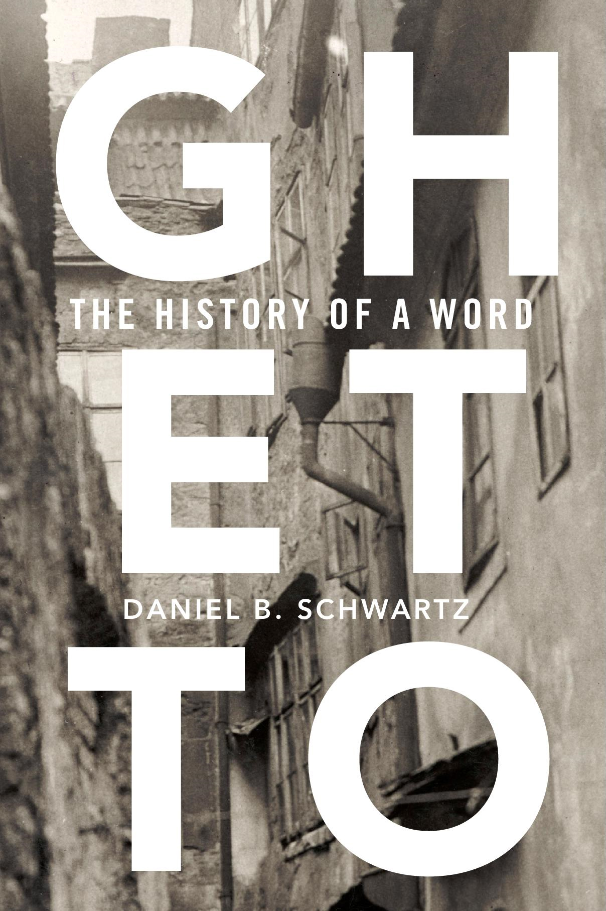 GHETTO THE HISTORY OF A WORD Daniel B Schwartz HARVARD UNIVERSITY PRESS - photo 1