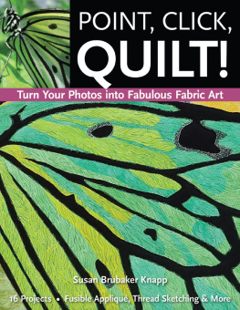 Susan Brubaker Knapp - Point, Click, Quilt! Turn Your Photos into Fabulous Fabric Art: 16 Projects, Fusible Applique, Thread Sketching & More