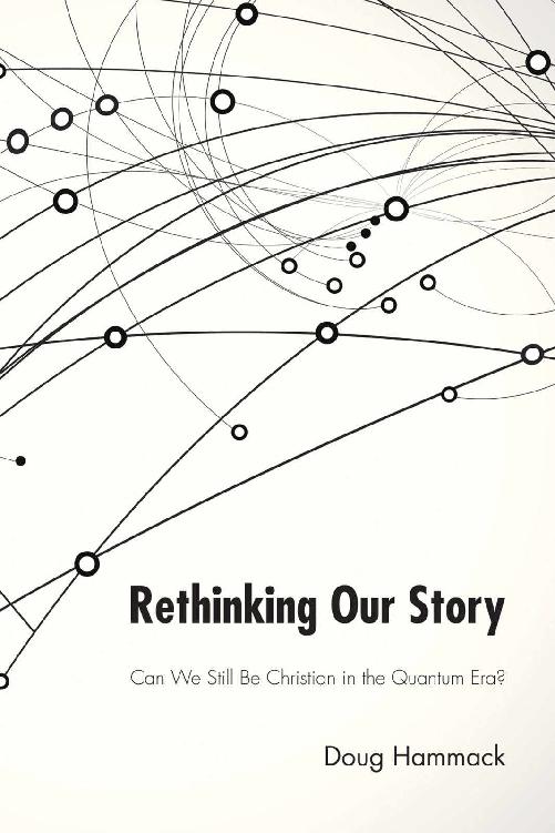 Rethinking Our Story Can We Be Christian in the Quantum Era Douglas Hammack - photo 1