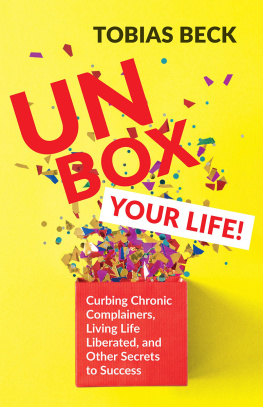 Tobias Beck Unbox Your Life ; Curbing Chronic Complainers, Living Life Liberated, And Other Secrets To Success