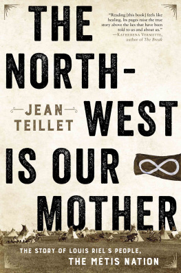 Jean Teillet - The North-West Is Our Mother: The Story of Louis Riels People, the Metis Nation