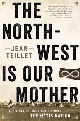 Jean Teillet The North-West Is Our Mother: The Story of Louis Riels People, the Metis Nation