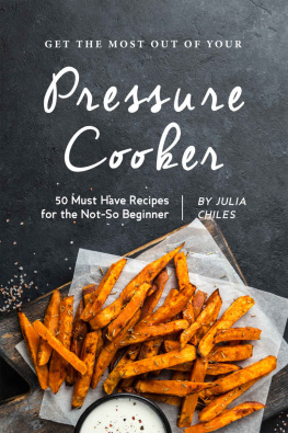 Julia Chiles - Get the Most Out of Your Pressure Cooker: 50 Must Have Recipes for the Not-So Beginner