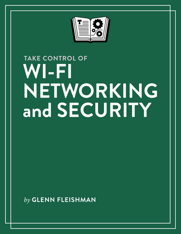 Take Control of Wi-Fi Networking and Security 10 Glenn Fleishman Copyright - photo 1