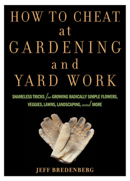 Jeff Bredenberg How to Cheat at Gardening and Yard Work: Shameless Tricks for Growing Radically Simple Flowers, Veggies, Lawns, Landscaping, and More