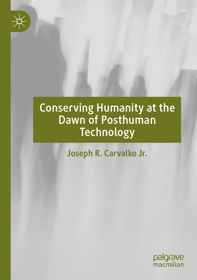 Joseph R Carvalko Jr Conserving Humanity at the Dawn of Posthuman Technology - photo 1