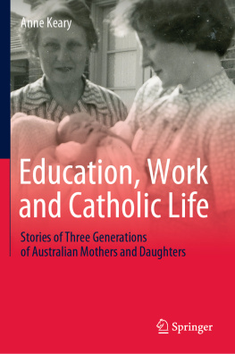 Anne Keary - Education, Work and Catholic Life: Stories of Three Generations of Australian Mothers and Daughters