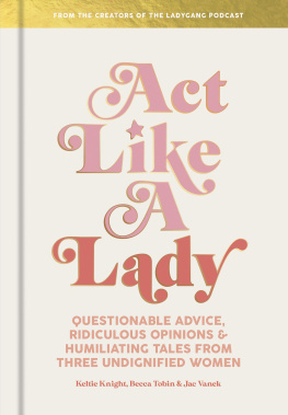 Keltie Knight Act like a lady: Questionable Advice, Ridiculous Opinions, and Humiliating Tales from Three Undignified Women