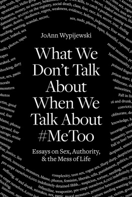 Joann Wypijewski - What We Dont Talk About When We Talk About #MeToo: Essays on Sex, Authority and the Mess of Life