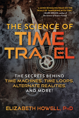 Elizabeth Howell The Science of Time Travel: The Secrets Behind Time Machines, Time Loops, Alternate Realities, and More!