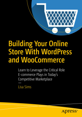 Lisa Sims Building Your Online Store With WordPress and WooCommerce: Learn to Leverage the Critical Role E-commerce Plays in Today’s Competitive Marketplace