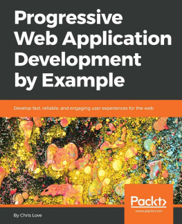 Chris Love Progressive Web Application Development by Example: Develop fast, reliable, and engaging user experiences for the web