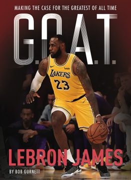 Bob Gurnett - LeBron James - G. O. A. T.: Making the Case for Greatest of All Time