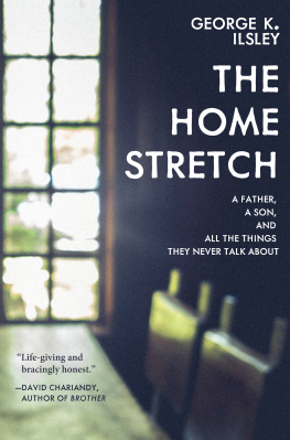 George K. Ilsley - The Home Stretch: A Father, a Son, and All the Things They Never Talk About