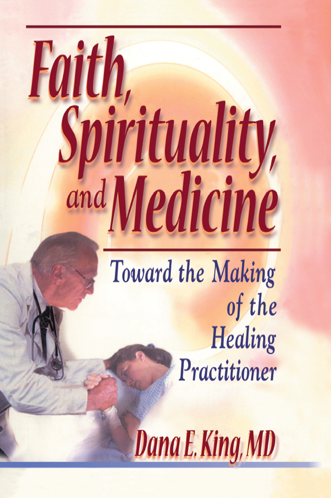 Faith Spirituality and Medicine Toward the Making of the Healing Practitioner - photo 1