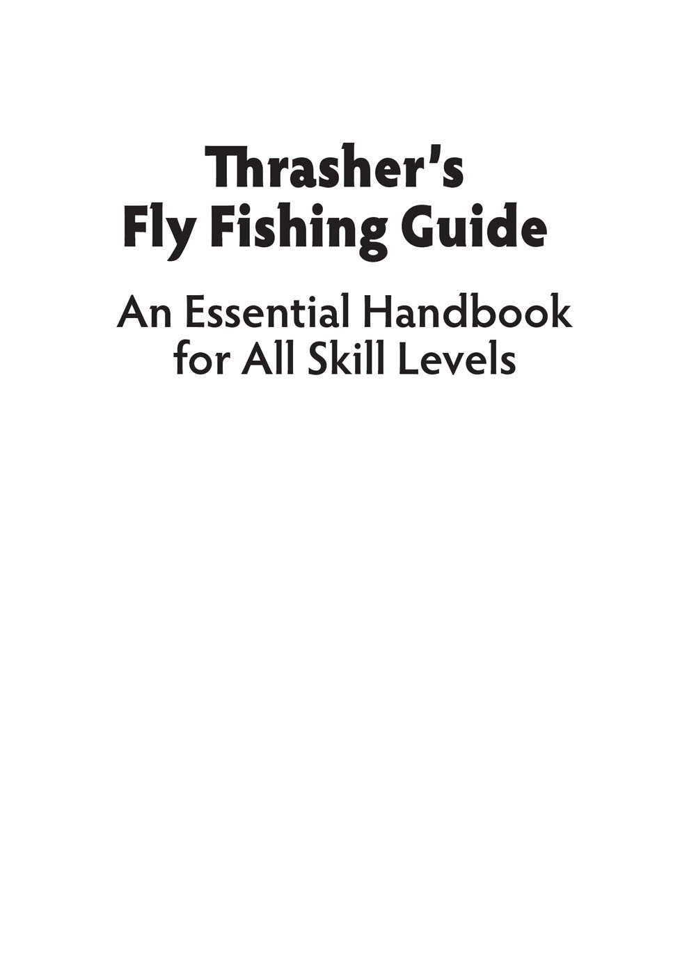 Praise for Thrashers Fly Fishing Guide No matter where you are in your - photo 2