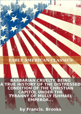 Francis Brooks Barbarian Cruelty: Being a true history of the distressed condition of the Christian capitol under the tyranny of Mully Ishmael Emperor of Morocco