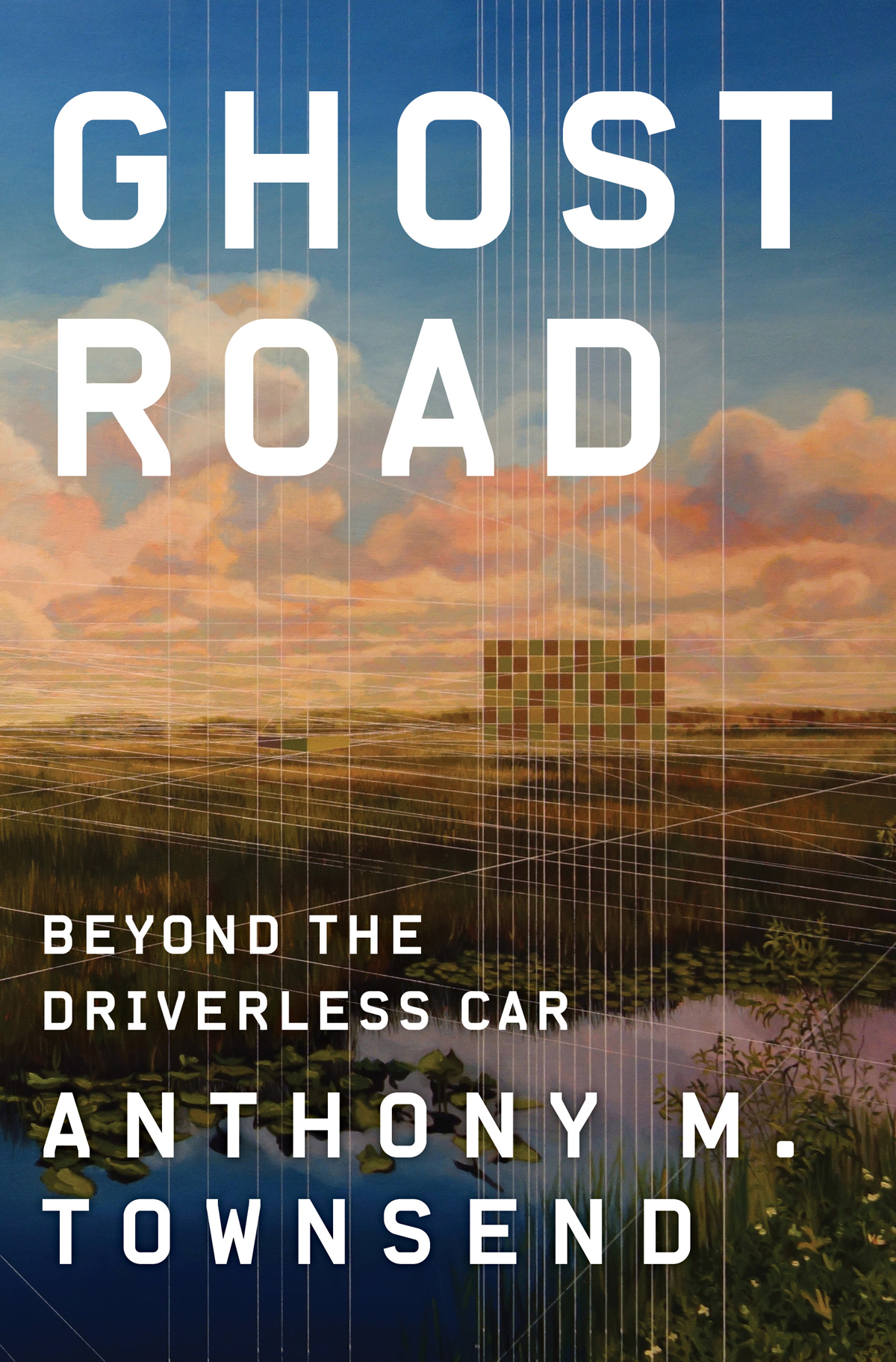 Ghost Road BEYOND THE DRIVERLESS CAR ANTHONY M TOWNSEND IN MEMORY OF THE - photo 1