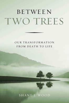 Shane J. Wood - Between Two Trees: Our Transformation from Death to Life