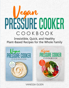 Vanessa Olsen - Vegan Pressure Cooker Cookbook: Irresistible, Quick, and Healthy Plant-Based Recipes for the Whole Family