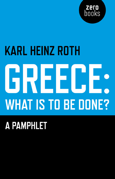 Greece and the Eurozone Crisis What is to be done A Pamphlet Karl Heinz Roth - photo 1