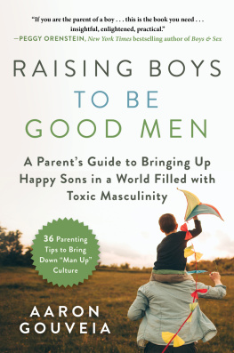 Aaron Gouveia - Raising Boys to Be Good Men: A Parents Guide to Bringing up Happy Sons in a World Filled with Toxic Masculinity