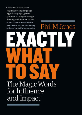 Phil M. Jones Exactly What to Say: The Magic Words for Influence and Impact