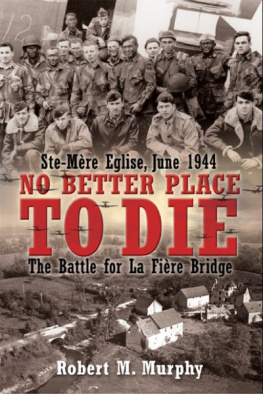 Robert Murphy No Better Place to Die: Ste-Mere Eglise, June 1944-the Battle for la Fiere Bridge