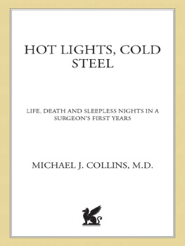 Michael J. Collins Hot Lights, Cold Steel: Life, Death and Sleepless Nights in a Surgeons First Years