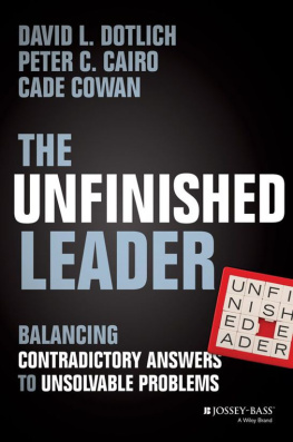 David L. Dotlich The Unfinished Leader: Balancing Contradictory Answers to Unsolvable Problems