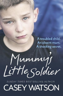 Casey Watson - Mummy’s Little Soldier: A Troubled Child. An Absent Mum. A Shocking Secret