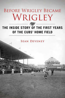 Sean Deveney - Before Wrigley Became Wrigley: The Inside Story of the First Years of the Cubs Home Field