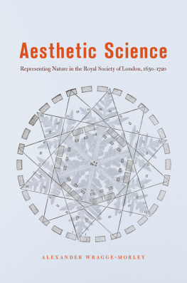 Alexander Wragge-Morley Aesthetic Science: Representing Nature in the Royal Society of London, 1650-1720