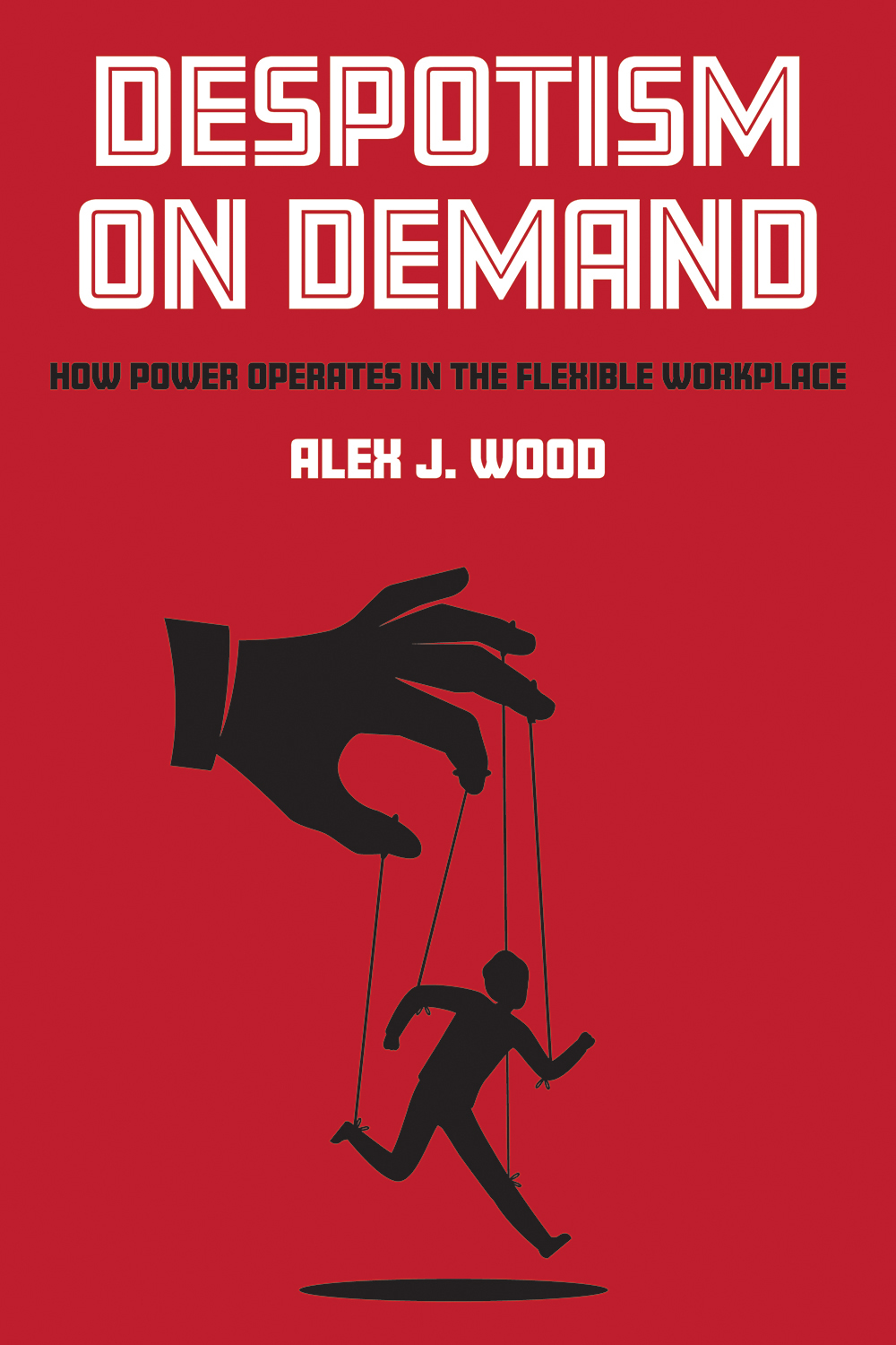 DESPOTISM ON DEMAND How Power Operates in the Flexible Workplace Alex J Wood - photo 1