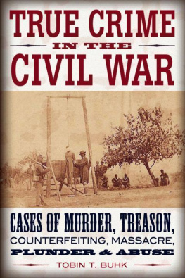 Tobin T. Buhk - True Crime in the Civil War: Cases of Murder, Treason, Counterfeiting, Massacre, Plunder & Abuse