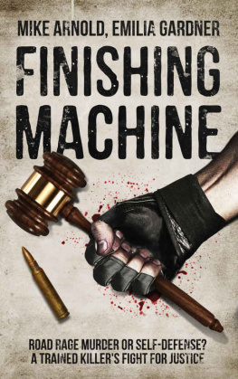 Mike Arnold Finishing Machine: Was it Road Rage Murder or Self-Defense? A Trained Killers Fight for Justice (True Crime Defense Attorney Case Files Book 1)