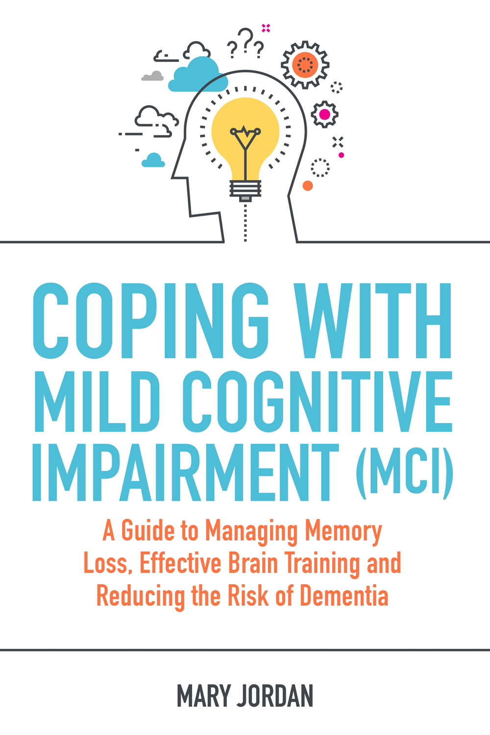 COPING WITH MILD COGNITIVE IMPAIRMENT MCI A Guide to Managing Memory - photo 1