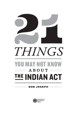 Bob Joseph 21 Things You May Not Know About the Indian Act: Helping Canadians Make Reconciliation with Indigenous Peoples a Reality