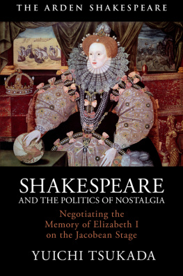 Yuichi Tsukada Shakespeare and the Politics of Nostalgia: Negotiating the Memory of Elizabeth I on the Jacobean Stage