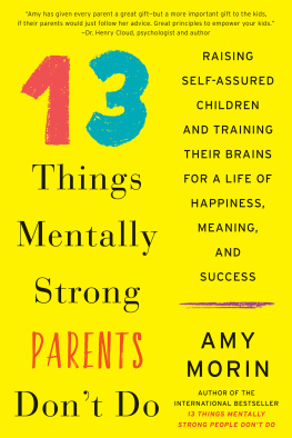 Amy Morin - 13 Things Mentally Strong Parents Dont Do: Raising Self-Assured Children and Training Their Brains for a Life of Happiness, Meaning, and Success