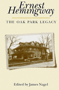 title Ernest Hemingway The Oak Park Legacy author Nagel James - photo 1