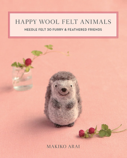 Makiko Arai Happy Wool Felt Animals: Needle Felt 30 Furry & Feathered Friends