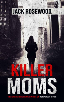 Jack Rosewood - Killer Moms: 16 Bizarre True Crime Stories of Murderous Moms