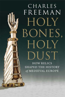 Charles Freeman - Holy Bones, Holy Dust: How Relics Shaped the History of Medieval Europe