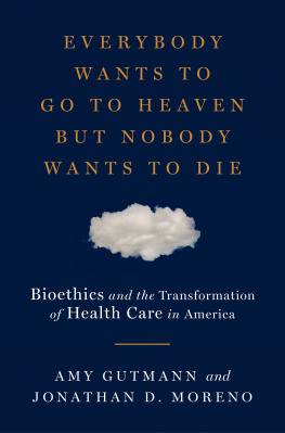 Amy Gutmann Everybody Wants to Go to Heaven But Nobody Wants to Die: Bioethics and the Transformation of Health Care in America