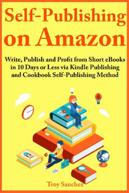 Troy Sanchez - Self-Publishing on Amazon: Write, Publish and Profit from Short eBooks in 10 Days or Less via Kindle Publishing and Cookbook Self-Publishing Method