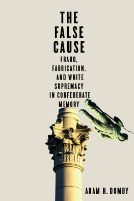 Adam H. Domby The False Cause: Fraud, Fabrication, and White Supremacy in Confederate Memory